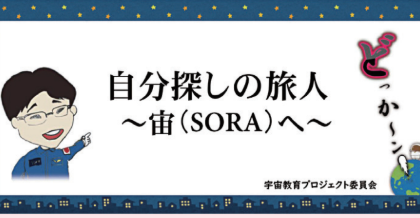 宇宙教育ﾌﾟﾛｼﾞｪｸﾄ  自分探しの旅人 ～宙へ～